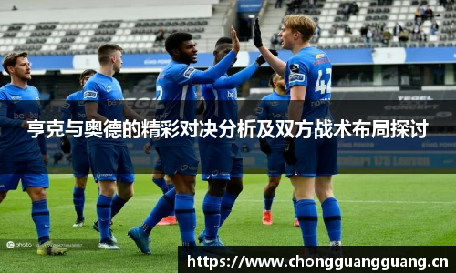 亨克与奥德的精彩对决分析及双方战术布局探讨