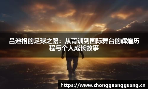 吕迪格的足球之路：从青训到国际舞台的辉煌历程与个人成长故事
