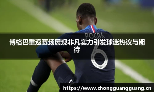 博格巴重返赛场展现非凡实力引发球迷热议与期待
