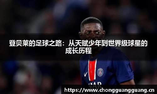 登贝莱的足球之路:从天赋少年到世界级球星的成长历程