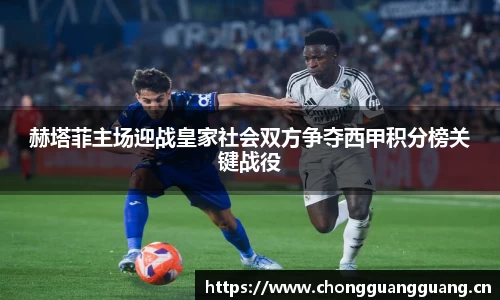 赫塔菲主场迎战皇家社会双方争夺西甲积分榜关键战役