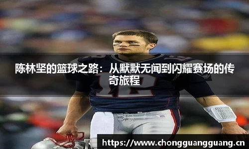 陈林坚的篮球之路:从默默无闻到闪耀赛场的传奇旅程