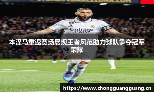 本泽马重返赛场展现王者风范助力球队争夺冠军荣耀
