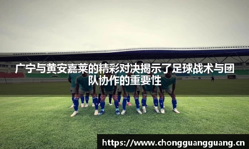 广宁与黄安嘉莱的精彩对决揭示了足球战术与团队协作的重要性