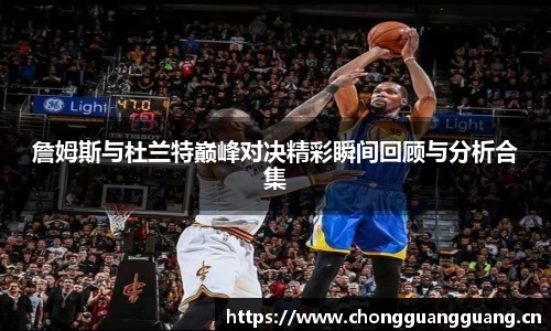 詹姆斯与杜兰特巅峰对决精彩瞬间回顾与分析合集
