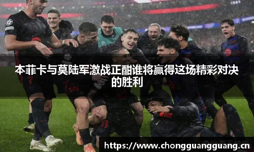 本菲卡与莫陆军激战正酣谁将赢得这场精彩对决的胜利
