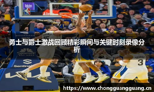 勇士与爵士激战回顾精彩瞬间与关键时刻录像分析
