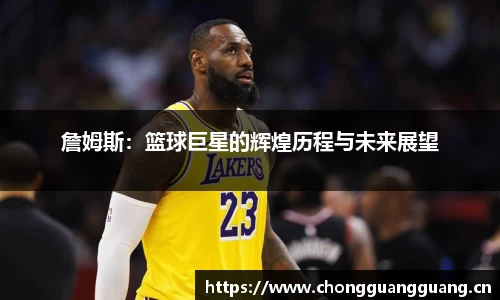 詹姆斯:篮球巨星的辉煌历程与未来展望