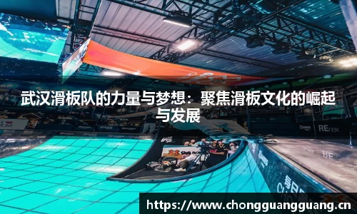 武汉滑板队的力量与梦想:聚焦滑板文化的崛起与发展