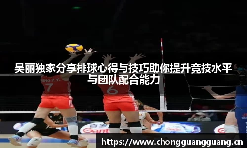 吴丽独家分享排球心得与技巧助你提升竞技水平与团队配合能力