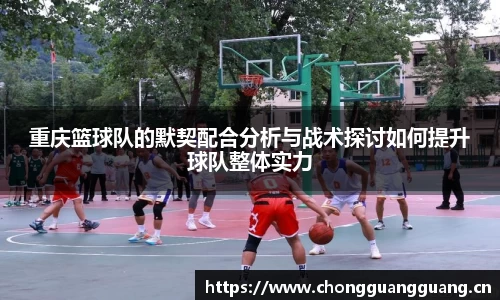 重庆篮球队的默契配合分析与战术探讨如何提升球队整体实力