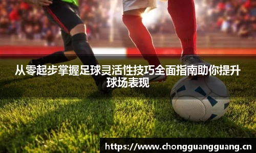 从零起步掌握足球灵活性技巧全面指南助你提升球场表现